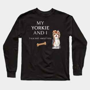 My Yorkie and I talk shit about you - Yorkshire terrier dog Long Sleeve T-Shirt